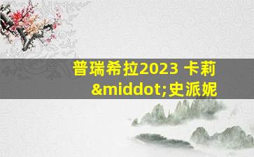 普瑞希拉2023 卡莉·史派妮